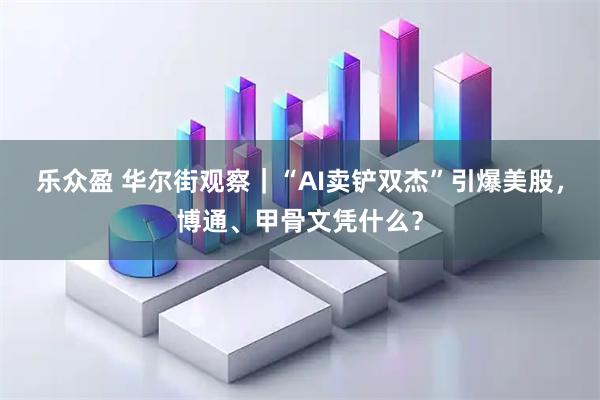 乐众盈 华尔街观察｜“AI卖铲双杰”引爆美股，博通、甲骨文凭什么？