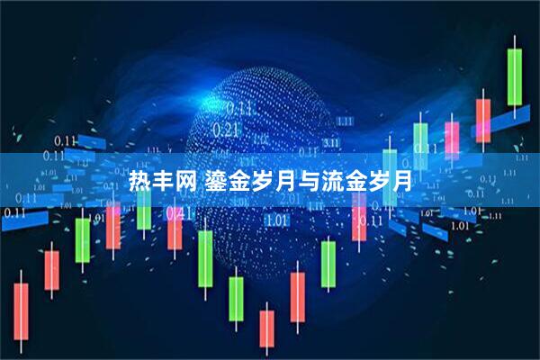 热丰网 鎏金岁月与流金岁月