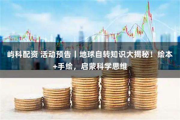 屿科配资 活动预告丨地球自转知识大揭秘！绘本+手绘，启蒙科学思维