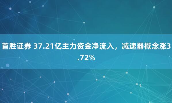 首胜证券 37.21亿主力资金净流入，减速器概念涨3.72%