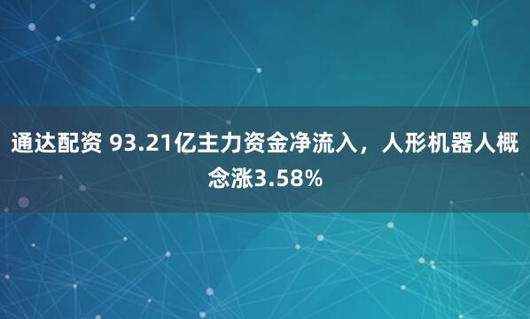 通达配资 93.21亿主力资金净流入，人形机器人概念涨3.58%