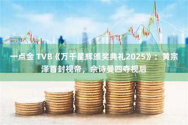 一点金 TVB《万千星辉颁奖典礼2025》：黄宗泽首封视帝，佘诗曼四夺视后