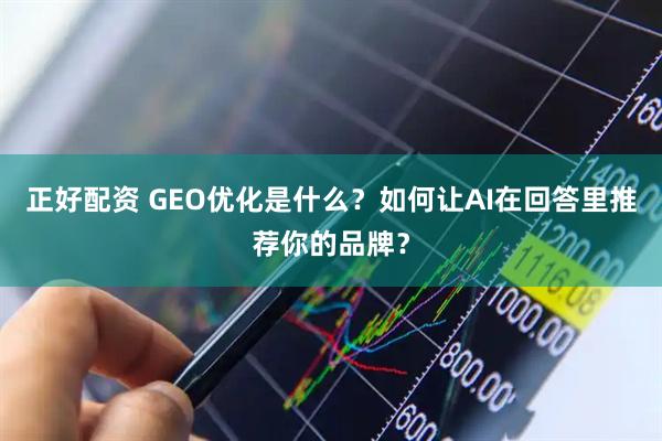 正好配资 GEO优化是什么？如何让AI在回答里推荐你的品牌？