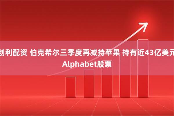 创利配资 伯克希尔三季度再减持苹果 持有近43亿美元Alphabet股票