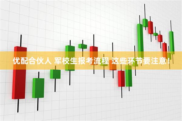 优配合伙人 军校生报考流程 这些环节要注意！